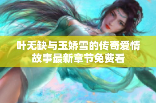 叶无缺与玉娇雪的传奇爱情故事最新章节免费看