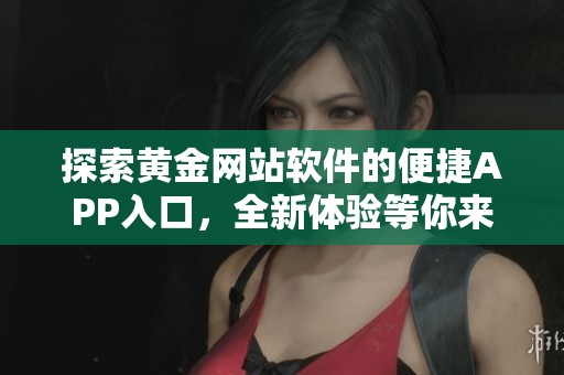 探索黄金网站软件的便捷APP入口，全新体验等你来发现