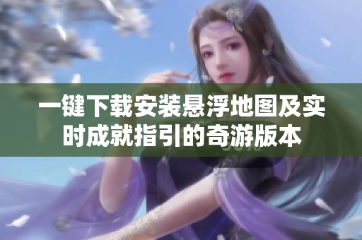 一键下载安装悬浮地图及实时成就指引的奇游版本