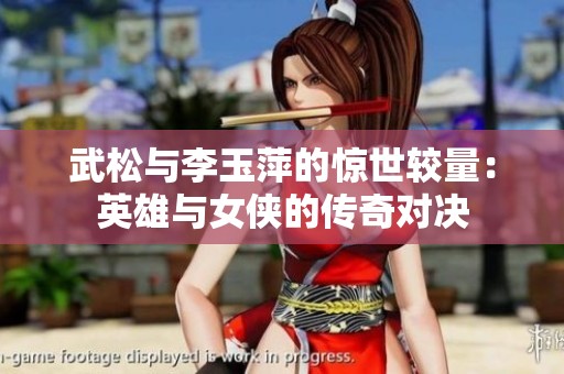 武松与李玉萍的惊世较量：英雄与女侠的传奇对决