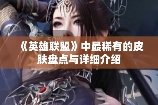 《英雄联盟》中最稀有的皮肤盘点与详细介绍
