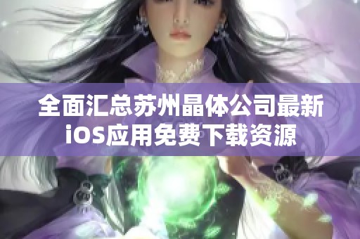 全面汇总苏州晶体公司最新iOS应用免费下载资源
