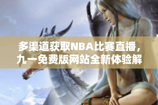 多渠道获取NBA比赛直播，九一免费版网站全新体验解析