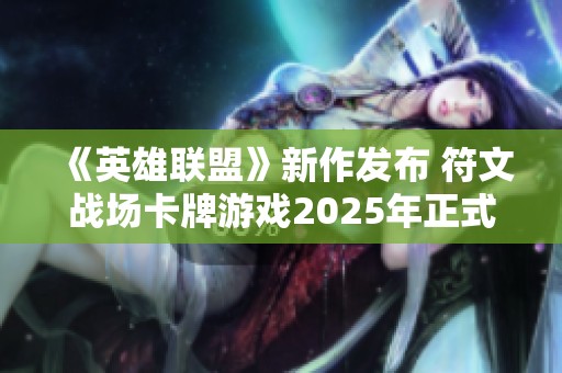 《英雄联盟》新作发布 符文战场卡牌游戏2025年正式上线
