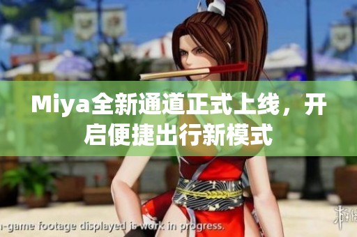 Miya全新通道正式上线，开启便捷出行新模式