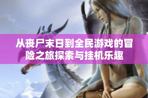 从丧尸末日到全民游戏的冒险之旅探索与挂机乐趣