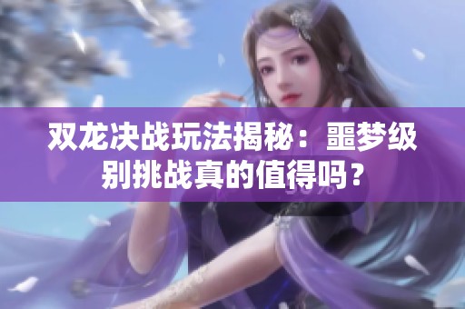 双龙决战玩法揭秘：噩梦级别挑战真的值得吗？