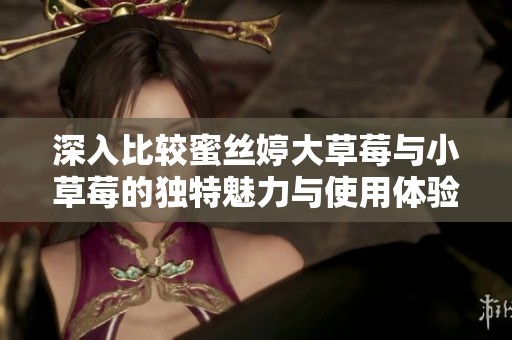 深入比较蜜丝婷大草莓与小草莓的独特魅力与使用体验