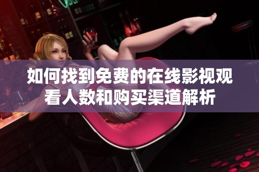 如何找到免费的在线影视观看人数和购买渠道解析