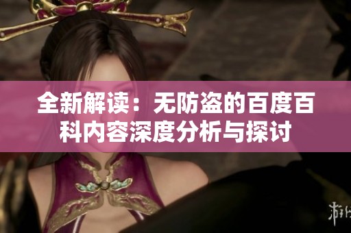 全新解读：无防盗的百度百科内容深度分析与探讨