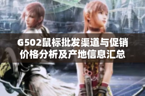 G502鼠标批发渠道与促销价格分析及产地信息汇总