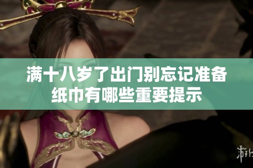 满十八岁了出门别忘记准备纸巾有哪些重要提示