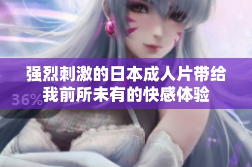 强烈刺激的日本成人片带给我前所未有的快感体验
