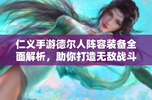 仁义手游德尔人阵容装备全面解析，助你打造无敌战斗力