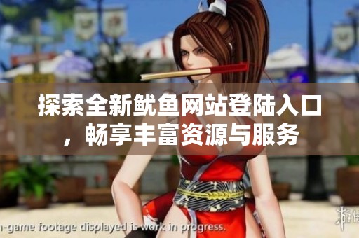探索全新鱿鱼网站登陆入口，畅享丰富资源与服务