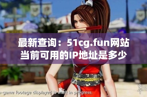 最新查询：51cg.fun网站当前可用的IP地址是多少
