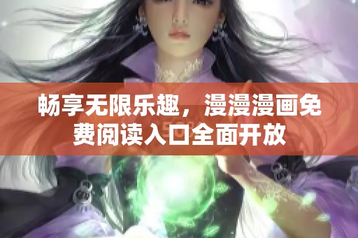 畅享无限乐趣，漫漫漫画免费阅读入口全面开放