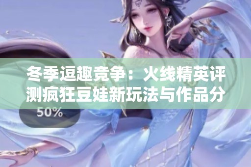冬季逗趣竞争：火线精英评测疯狂豆娃新玩法与作品分享