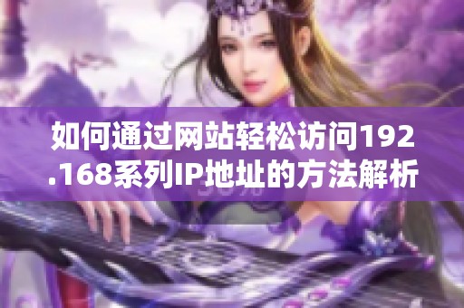 如何通过网站轻松访问192.168系列IP地址的方法解析