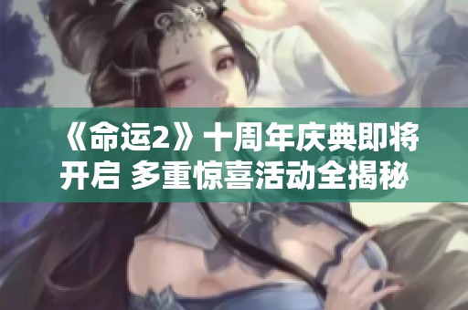 《命运2》十周年庆典即将开启 多重惊喜活动全揭秘