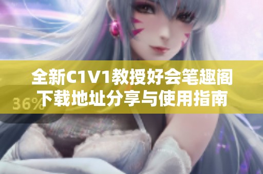 全新C1V1教授好会笔趣阁下载地址分享与使用指南