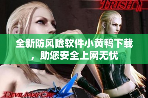 全新防风险软件小黄鸭下载，助您安全上网无忧