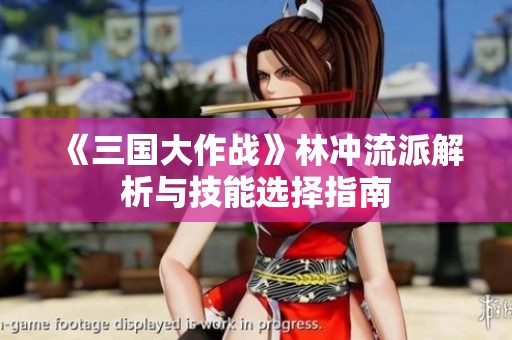 《三国大作战》林冲流派解析与技能选择指南