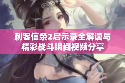 刺客信条2启示录全解读与精彩战斗瞬间视频分享
