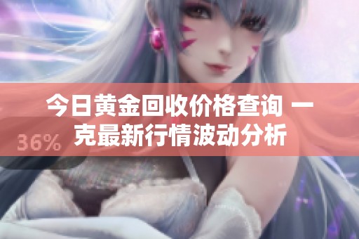 今日黄金回收价格查询 一克最新行情波动分析