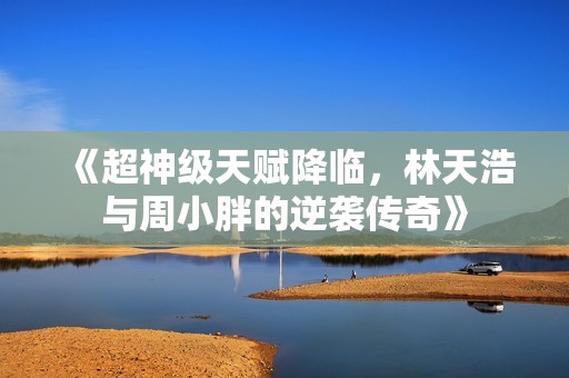 《超神级天赋降临，林天浩与周小胖的逆袭传奇》