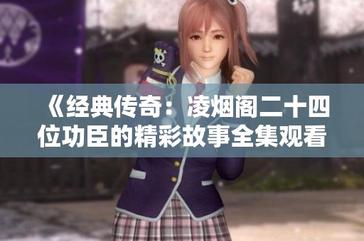 《经典传奇：凌烟阁二十四位功臣的精彩故事全集观看》