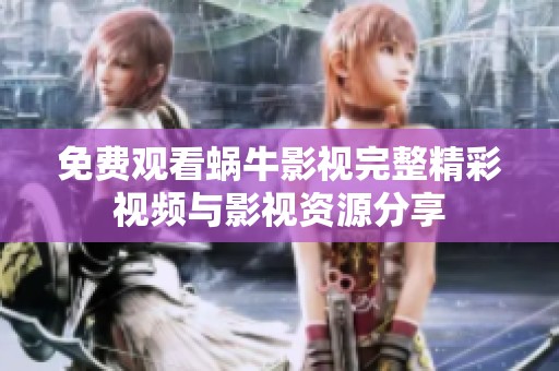 免费观看蜗牛影视完整精彩视频与影视资源分享