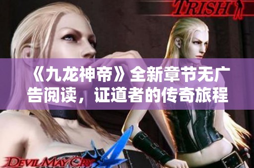 《九龙神帝》全新章节无广告阅读，证道者的传奇旅程