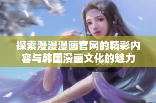 探索漫漫漫画官网的精彩内容与韩国漫画文化的魅力