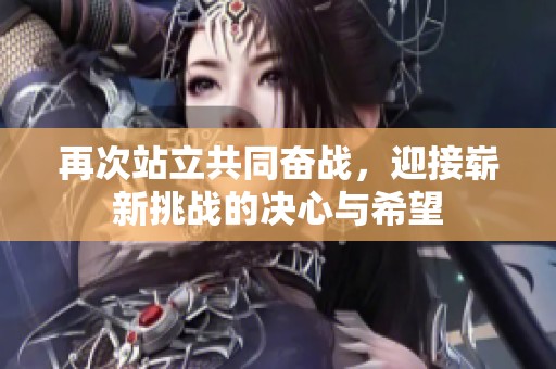 再次站立共同奋战，迎接崭新挑战的决心与希望