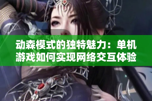 动森模式的独特魅力：单机游戏如何实现网络交互体验