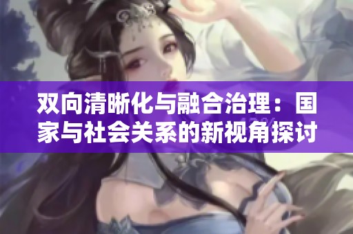 双向清晰化与融合治理：国家与社会关系的新视角探讨