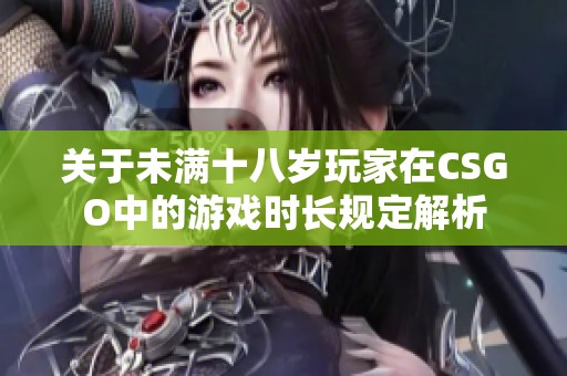关于未满十八岁玩家在CSGO中的游戏时长规定解析