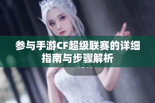 参与手游CF超级联赛的详细指南与步骤解析