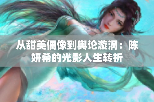 从甜美偶像到舆论漩涡：陈妍希的光影人生转折