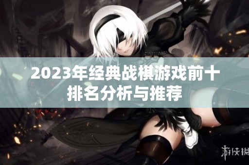 2023年经典战棋游戏前十排名分析与推荐