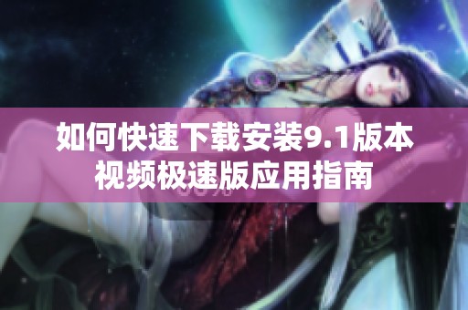 如何快速下载安装9.1版本视频极速版应用指南