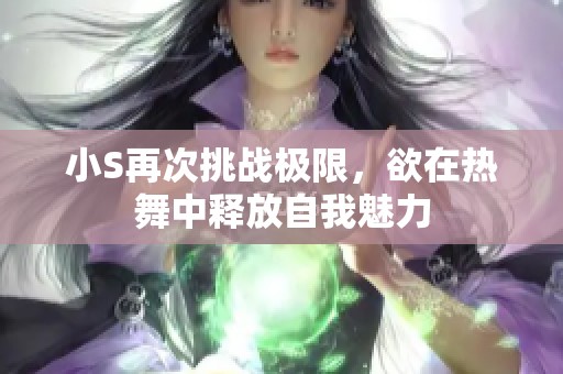 小S再次挑战极限，欲在热舞中释放自我魅力