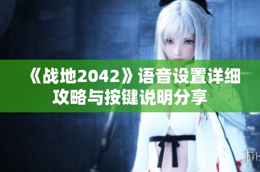 《战地2042》语音设置详细攻略与按键说明分享