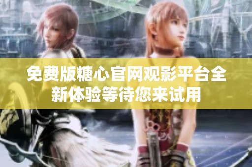 免费版糖心官网观影平台全新体验等待您来试用