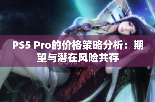 PS5 Pro的价格策略分析：期望与潜在风险共存