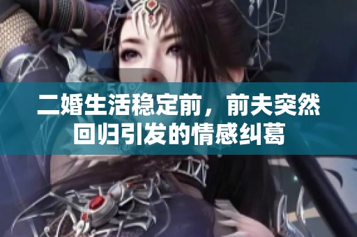 二婚生活稳定前，前夫突然回归引发的情感纠葛
