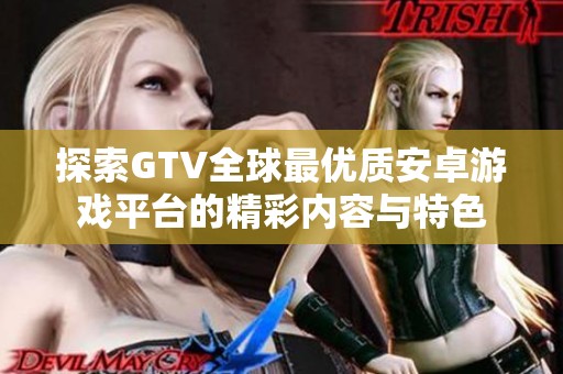 探索GTV全球最优质安卓游戏平台的精彩内容与特色