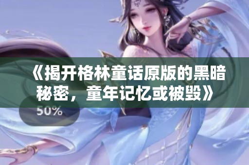 《揭开格林童话原版的黑暗秘密，童年记忆或被毁》