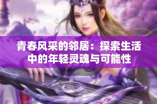 青春风采的邻居：探索生活中的年轻灵魂与可能性